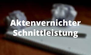 Aktenvernichter Schnittleistung