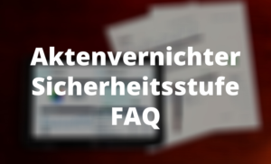 Aktenvernichter Sicherheitsstufe FAQ