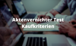 Aktenvernichter Test Kaufkriterien