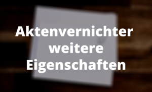 Aktenvernichter weitere Eigenschaften