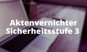 Aktenvernichter Sicherheitsstufe 3