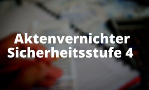 Aktenvernichter Sicherheitsstufe 4