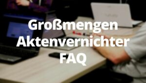 Großmengen Aktenvernichter FAQ