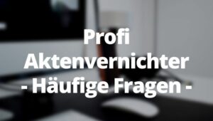 Professionelle Aktenvernichter häufige Fragen FAQ